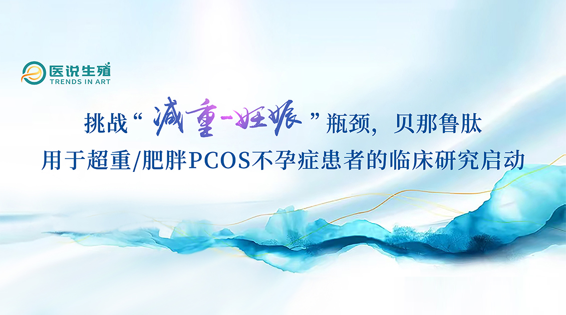 挑战“减沉-怀胎”瓶颈，贝那鲁肽用于超沉/肥胖PCOS不孕症患者的临床钻研启动